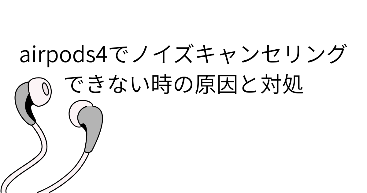 airpods4でノイズキャンセリングできない時の原因と対処