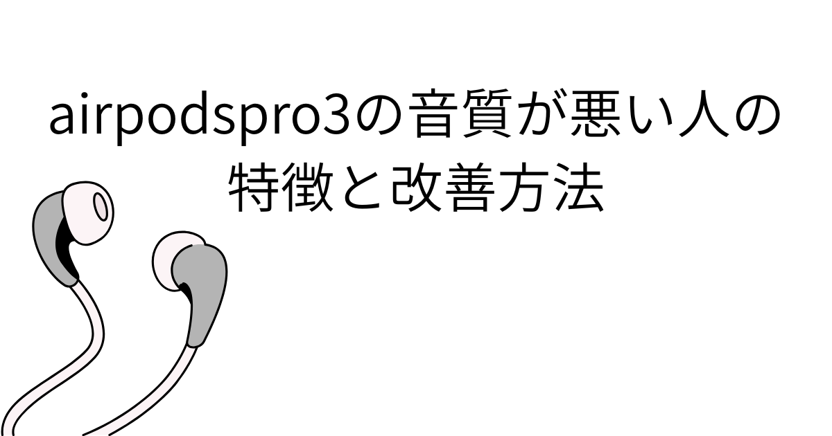 airpodspro3の音質が悪い人の特徴と改善方法